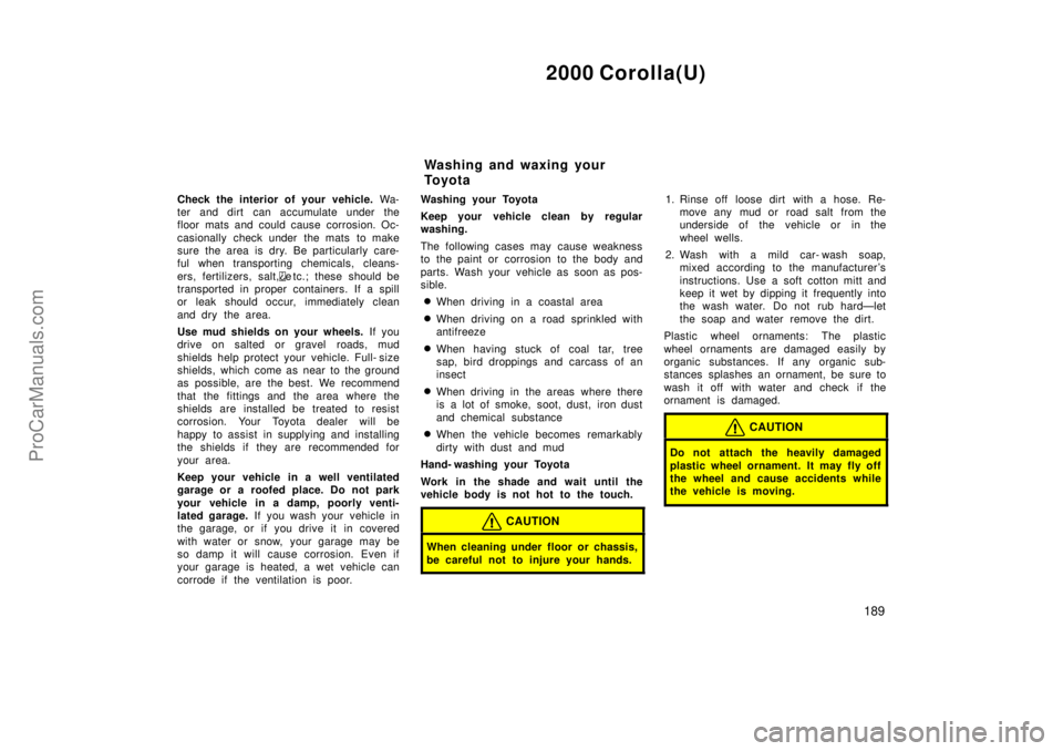 TOYOTA COROLLA 2000 Workshop Manual 2000 Corolla(U)
189
Check the interior of your vehicle. Wa-
ter and dirt  can accumulate under the
floor mats and could cause corrosion. Oc-
casionally check under  the mats  to make
sure the area is 