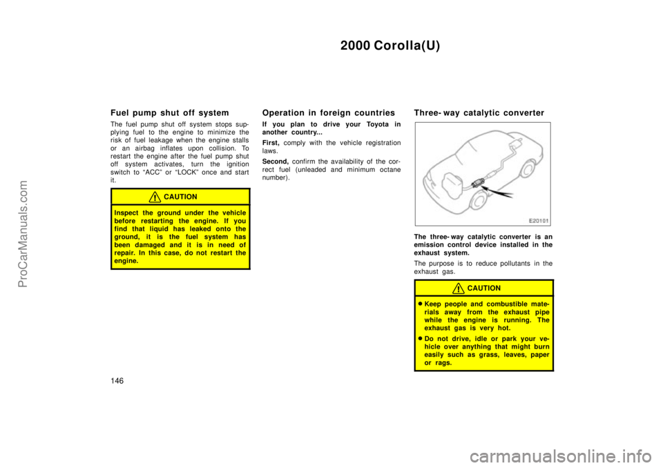 TOYOTA COROLLA 2000  Owners Manual 2000 Corolla(U)
146
Fuel pump shut off system
The fuel pump shut off system stops sup-
plying fuel  to the engine to minimize the
risk of fuel leakage when the engine stalls
or an airbag inflates upon
