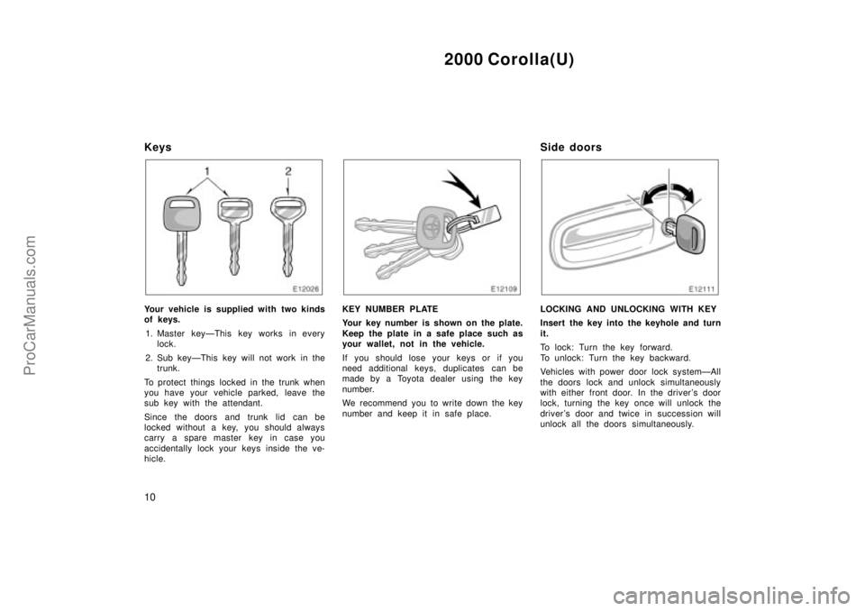 TOYOTA COROLLA 2000 Manual Online 2000 Corolla(U)
10
Keys
Your vehicle is supplied with two kinds
of keys.
1. Master keyÐThis key works in every
lock.
2. Sub keyÐThis key will not work in the
trunk.
To protect things locked in the t