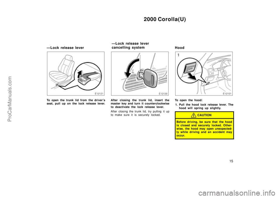 TOYOTA COROLLA 2000 Manual Online 2000 Corolla(U)
15
ÐLock release lever
To open the trunk lid from the drivers
seat, pull up on the lock release lever.After closing the trunk lid, insert the
master key and turn it counterclockwise
