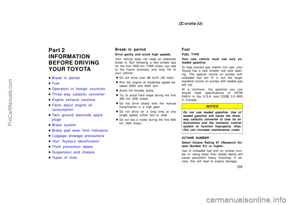 TOYOTA COROLLA 1999  Owners Manual C orolla (U)
129
Part 2
INFORMATION
BEFORE DRIVING
YOUR TOYOTA
Break- in period
Fuel
Operation in foreign countries
Three- way catalytic converter
Engine exhaust cautions
Facts about engine oil
