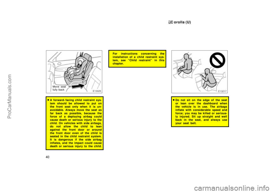 TOYOTA COROLLA 1999  Owners Manual C orolla (U)
40
Move seat
fully back
A  forward- facing child restraint sys-
tem should be allowed to put on
the front seat only when it is un-
avoidable. Always move the seat as
far back as possible