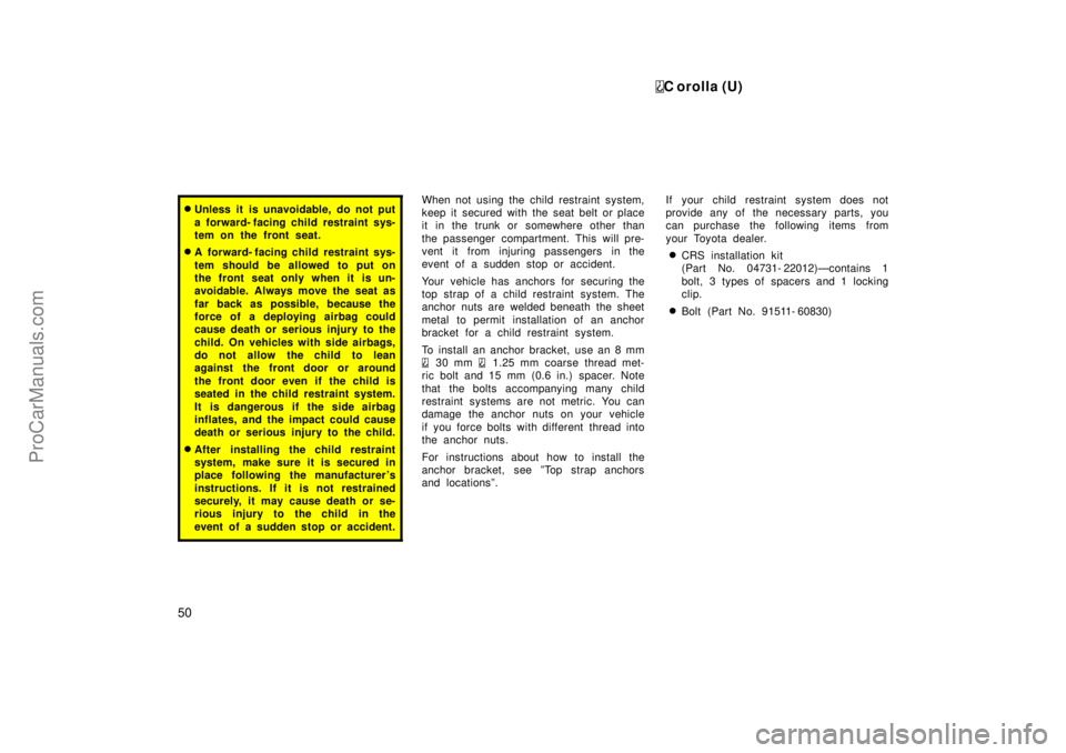 TOYOTA COROLLA 1999  Owners Manual C orolla (U)
50
Unless it is unavoidable, do not put
a forward- facing child restraint sys-
tem on the front seat.
A  forward- facing child restraint sys-
tem should be allowed to put on
the front s