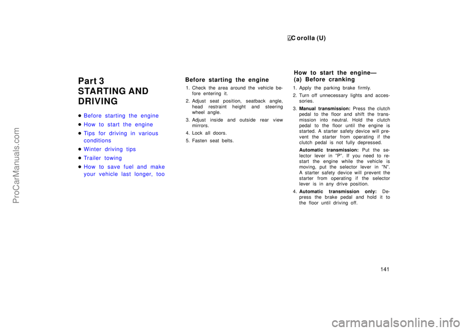 TOYOTA COROLLA 1999 User Guide C orolla (U)
141
Part 3
STARTING AND
DRIVING
Before starting the engine
How to start the engine
Tips for driving in various
conditions
Winter driving tips
Tr ailer towing
How to save fuel and ma