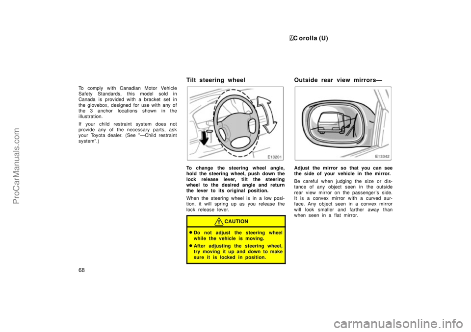 TOYOTA COROLLA 1999  Owners Manual C orolla (U)
68
To comply with Canadian Motor Vehicle
Safety Standards, this model sold in
Canada is provided with a bracket  set in
the glovebox, designed for use with any of
the 3 anchor  locations 