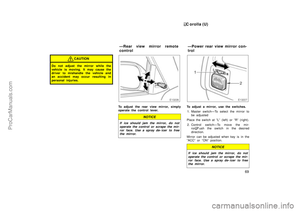 TOYOTA COROLLA 1999  Owners Manual C orolla (U)
69
CAUTION
Do not adjust  the mirror while the
vehicle is moving. It may cause the
driver to mishandle the vehicle and
an accident may occur  resulting in
personal injuries.
To adjust the