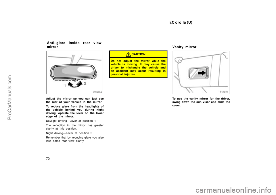 TOYOTA COROLLA 1999  Owners Manual C orolla (U)
70
Adjust the mirror so you can just see
the rear of your vehicle in the mirror.
To reduce glare from the headlights of
the vehicle behind you during night
driving, operate the lever on t