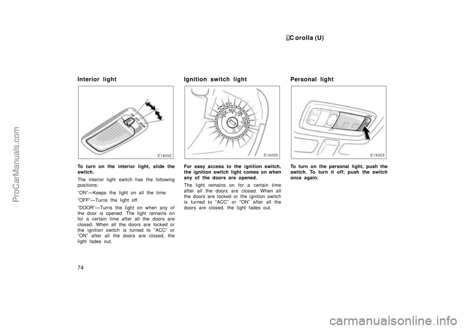 TOYOTA COROLLA 1999  Owners Manual C orolla (U)
74
Interior light
To turn on the interior light, slide the
switch.
The interior light switch has the following
positions:
ºONºÐKeeps the light on all the time.
ºOFFºÐTurns the light