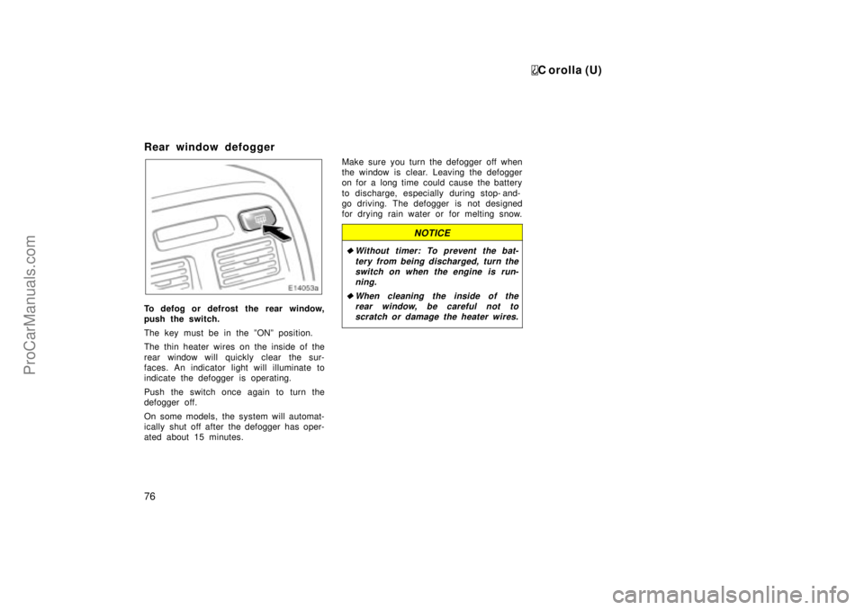 TOYOTA COROLLA 1999  Owners Manual C orolla (U)
76
Rear window defogger
To defog or defrost the  rear window,
push the switch.
The key must be in the ºONº position.
The thin heater wires on the inside of the
rear window will quickly 