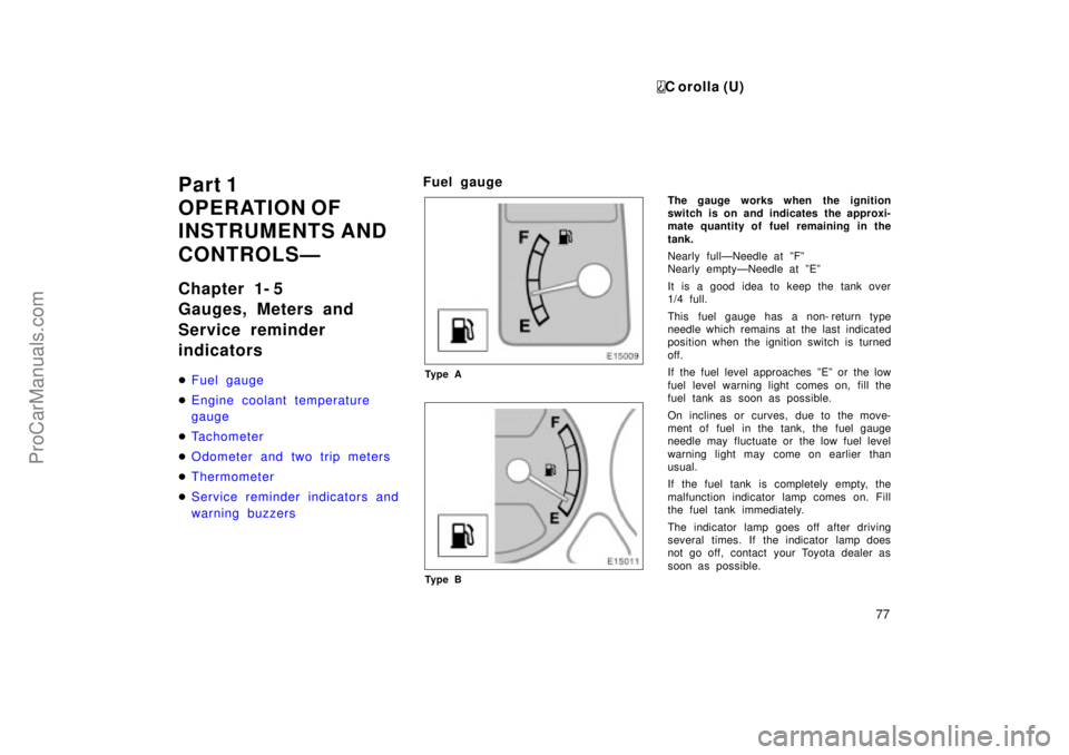 TOYOTA COROLLA 1999  Owners Manual C orolla (U)
77
Part 1
OPERATION OF
INSTRUMENTS AND
CONTROLSÐ
Chapter 1- 5
Gauges, Meters and
Service reminder
indicators
Fuel gauge
Engine coolant temperature
gauge
Tachometer
Odometer and two t