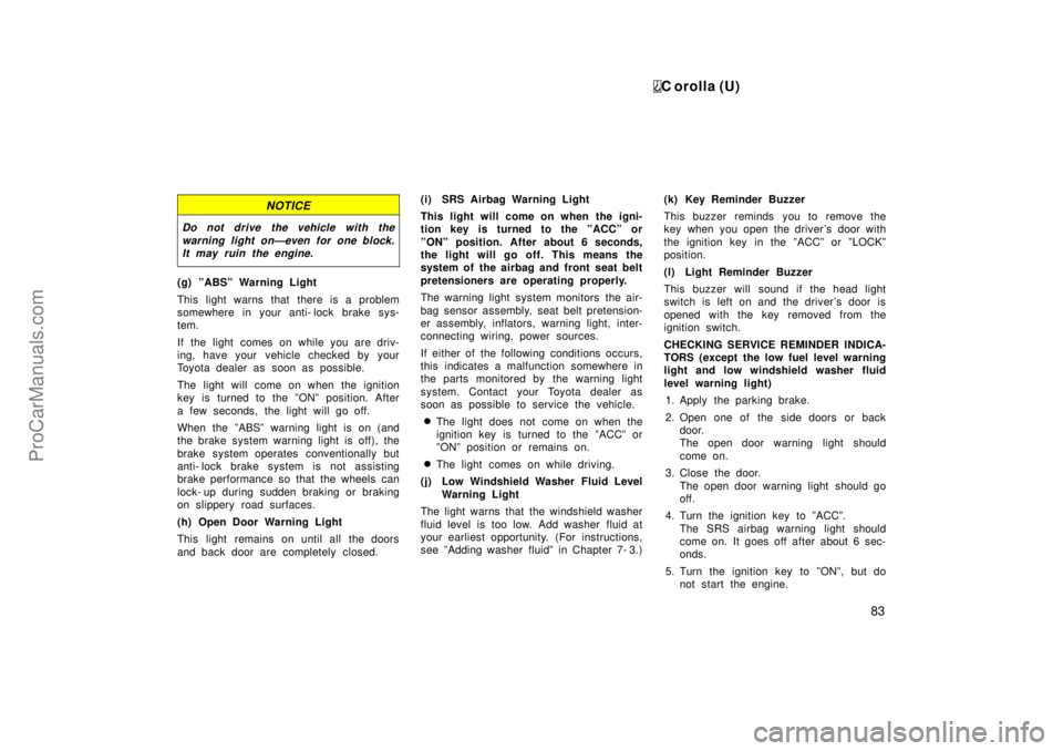 TOYOTA COROLLA 1999  Owners Manual C orolla (U)
83
NOTICE
Do not drive the vehicle with the
warning light onÐeven for one block.
It may ruin the engine.
(g) ºABSº Warning Light
This light warns that there is a problem
somewhere in y
