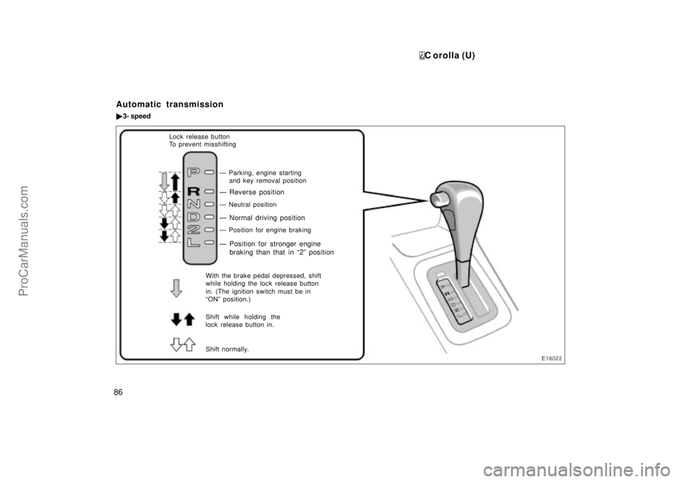 TOYOTA COROLLA 1999  Owners Manual C orolla (U)
86
Ð Reverse position
Ð Neutral position
Ð Normal driving position
Ð Position for engine braking
Shift while holding the
lock release button in.
Shift normally.
Ð Position for strong