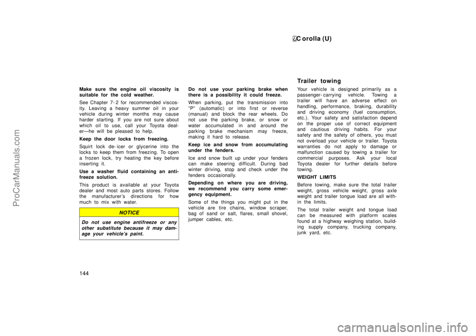 TOYOTA COROLLA 1999  Owners Manual C orolla (U)
144
Make sure the engine oil viscosity is
suitable for the cold weather.
See Chapter 7- 2 for  recommended viscos-
ity. Leaving a heavy summer oil  in your
vehicle during winter months ma