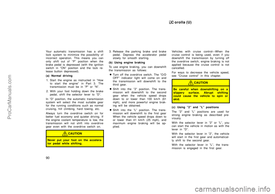 TOYOTA COROLLA 1999  Owners Manual C orolla (U)
90
Your automatic transmission has a shift
lock system to minimize the possibility of
incorrect operation. This means you can
only shift out of  ºPº position when the
brake pedal is dep