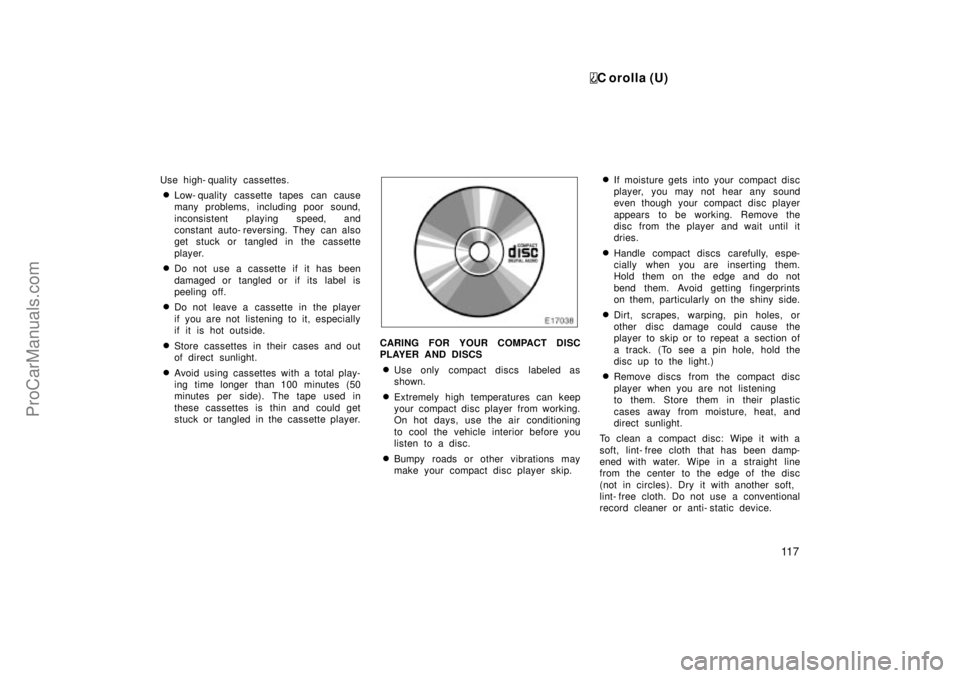 TOYOTA COROLLA 1999  Owners Manual C orolla (U)
11 7
Use high- quality cassettes.
Low- quality cassette tapes can cause
many problems, including poor sound,
inconsistent playing speed, and
constant auto- reversing. They can also
get s