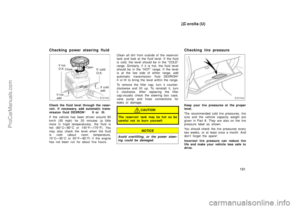 TOYOTA COROLLA 1999  Owners Manual C orolla (U)
191
Checking power steering fluid
Close If hot
O.K.If cold
O.K.
If cold
add
If hot
addOpen
Check the fluid level through the reser-
voir. If necessary, add automatic trans-
mission fluid 
