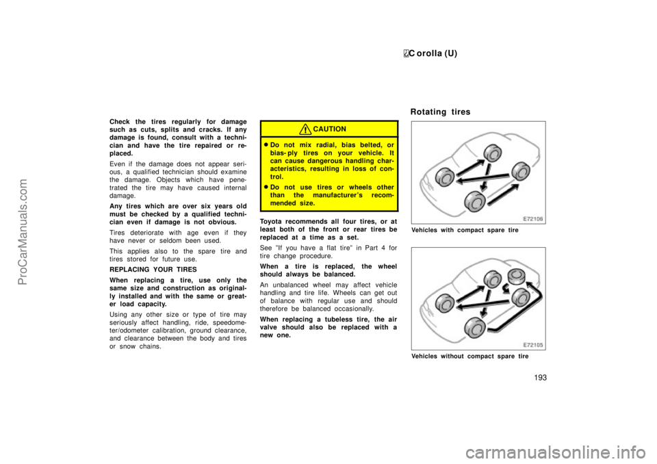 TOYOTA COROLLA 1999  Owners Manual C orolla (U)
193
Check the tires regularly for damage
such as cuts, splits and cracks. If any
damage is found, consult with a techni-
cian and have the tire repaired or re-
placed.
Even if the damage 