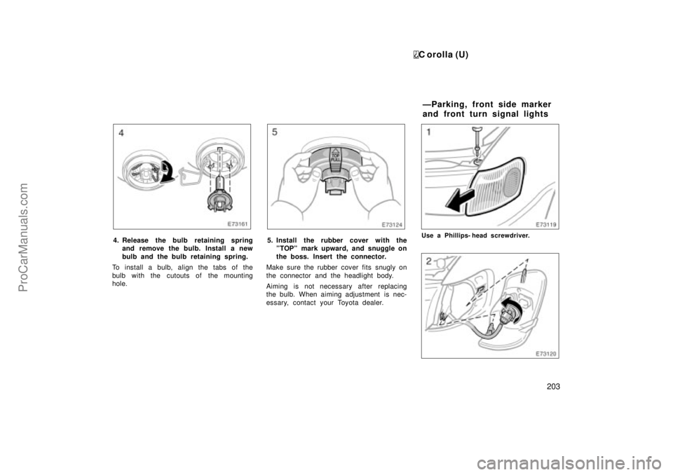 TOYOTA COROLLA 1999 Owners Manual C orolla (U)
203
4. Release the bulb retaining spring
and remove the bulb. Install a new
bulb and the bulb retaining spring.
To install a bulb, align the tabs of the
bulb with the cutouts of the mount TOYOTA COROLLA 1999 Owners Manual C orolla (U)
203
4. Release the bulb retaining spring
and remove the bulb. Install a new
bulb and the bulb retaining spring.
To install a bulb, align the tabs of the
bulb with the cutouts of the mount