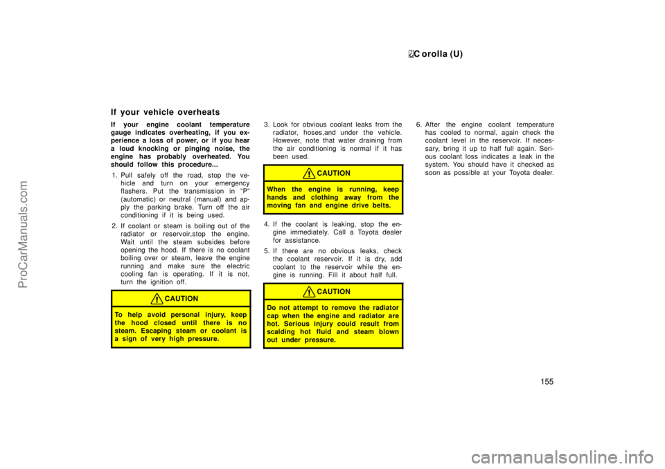 TOYOTA COROLLA 1999  Owners Manual C orolla (U)
155
If your engine coolant temperature
gauge indicates overheating, if you ex-
perience a loss of power, or if you hear
a loud knocking or pinging noise, the
engine has probably overheate