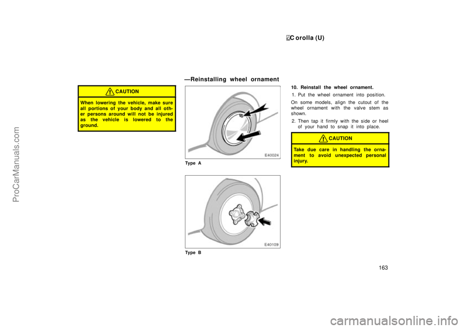 TOYOTA COROLLA 1999 Owners Guide C orolla (U)
163
CAUTION
When lowering the vehicle, make sure
all portions of your body and all oth-
er persons around will not be injured
as the vehicle is lowered to the
ground.
ÐReinstalling wheel TOYOTA COROLLA 1999 Owners Guide C orolla (U)
163
CAUTION
When lowering the vehicle, make sure
all portions of your body and all oth-
er persons around will not be injured
as the vehicle is lowered to the
ground.
ÐReinstalling wheel