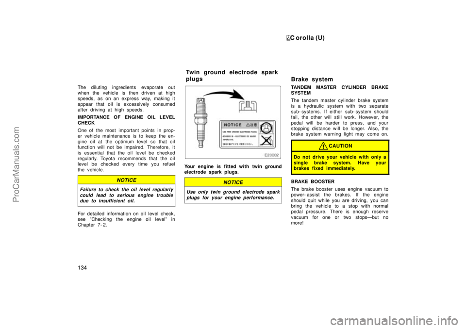 TOYOTA COROLLA 1999  Owners Manual C orolla (U)
134
The diluting ingredients evaporate out
when the vehicle is then driven at high
speeds, as on an express way, making it
appear that oil is excessively consumed
after driving at high sp