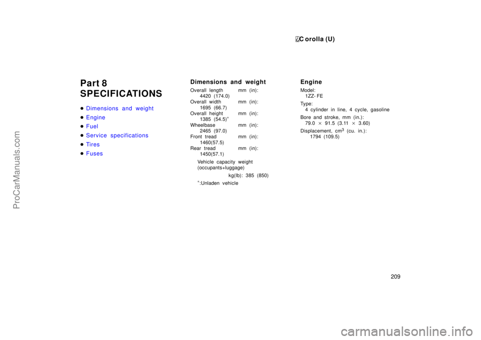 TOYOTA COROLLA 1999 Workshop Manual C orolla (U)
209
Part 8
SPECIFICATIONS
Dimensions and weight
Engine
Fuel
Service specifications
Ti r es
Fuses
Dimensions and weight
Overall length mm (in):
4420 (174.0)
Overall width mm (in):
16