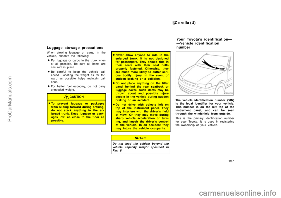 TOYOTA COROLLA 1999  Owners Manual C orolla (U)
137
Luggage stowage precautions
When stowing luggage or cargo in the
vehicle, observe the following:
Put luggage or cargo in the trunk when
at all possible. Be sure all items are
secured