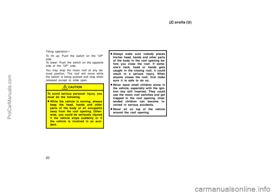 TOYOTA COROLLA 1999 Manual Online C orolla (U)
20
Tilting operationÐ
To tilt up: Push the switch on the ºUPº
side.
To lower: Push the  switch on  the opposite
side of the ºUPº side.
You may stop the moon roof at any de-
sired pos