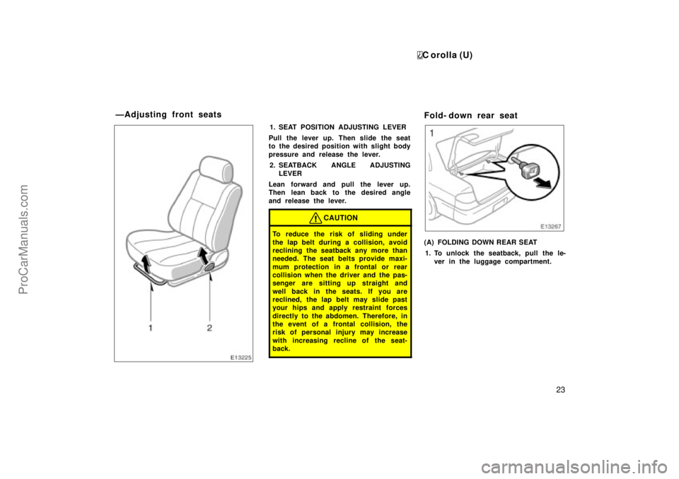TOYOTA COROLLA 1999 Manual Online C orolla (U)
23
1. SEAT POSITION ADJUSTING LEVER
Pull the lever up. Then slide the seat
to the desired position with slight body
pressure and release the lever.
2. SEATBACK ANGLE ADJUSTING
LEVER
Lean 