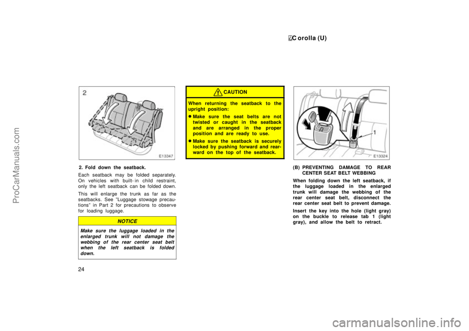 TOYOTA COROLLA 1999 Manual Online C orolla (U)
24
2. Fold down the seatback.
Each seatback may be folded separately.
On vehicles with built- in child restraint,
only the left  seatback  can be folded down.
This will enlarge the trunk 