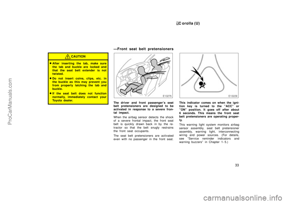 TOYOTA COROLLA 1999  Owners Manual C orolla (U)
33
CAUTION
After inserting the tab, make sure
the tab and buckle are  locked and
that the seat belt extender is not
twisted.
Do not insert  coins, clips, etc. in
the buckle as this may 