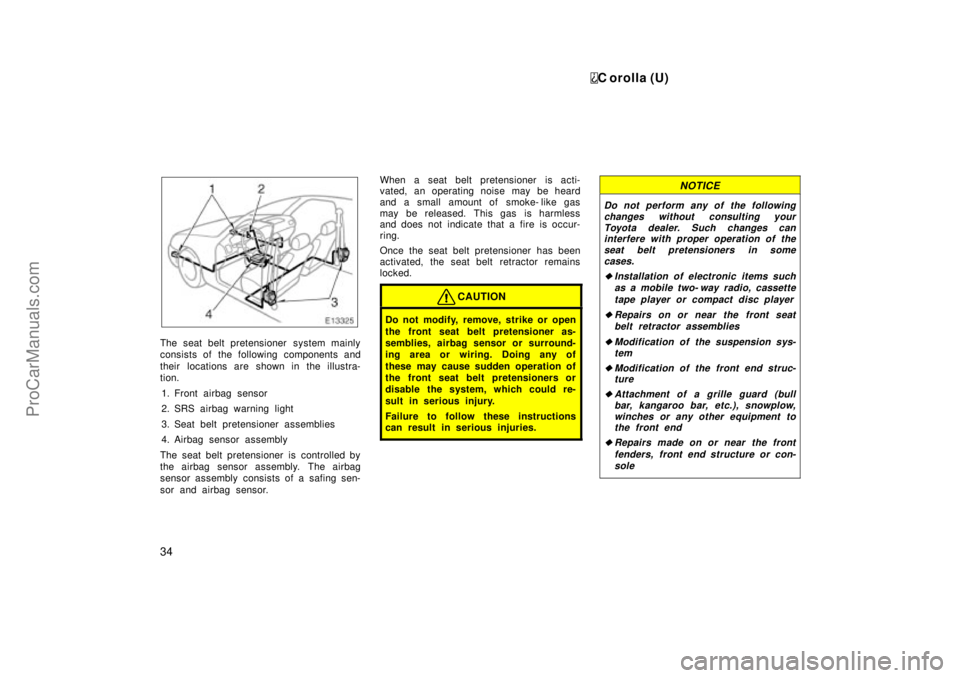 TOYOTA COROLLA 1999  Owners Manual C orolla (U)
34
The seat belt pretensioner  system mainly
consists of the following components and
their locations are shown in the illustra-
tion.
1. Front airbag sensor
2. SRS airbag warning light
3