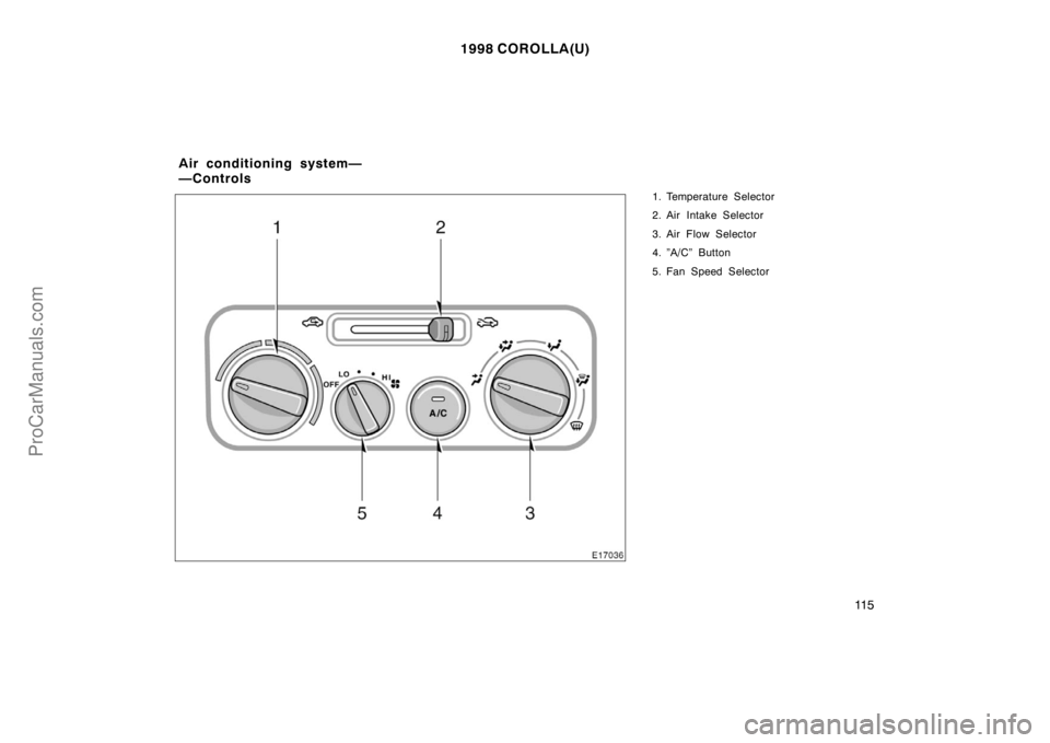 TOYOTA COROLLA 1998  Owners Manual 1998 COROLLA(U)
11 5
1. Temperature Selector
2. Air Intake Selector
3. Air Flow Selector
4. ”A/C” Button
5. Fan Speed Selector
Air conditioning system—
—Controls
ProCarManuals.com 