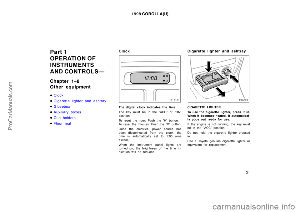 TOYOTA COROLLA 1998  Owners Manual 1998 COROLLA(U)
121
Part 1
OPERATION OF
INSTRUMENTS
AND CONTROLS—
Chapter 1−8
Other equipment
Clock
Cigarette lighter and ashtray
Glovebox
Auxiliary boxes
Cup holders
Floor mat
Clock
The dig