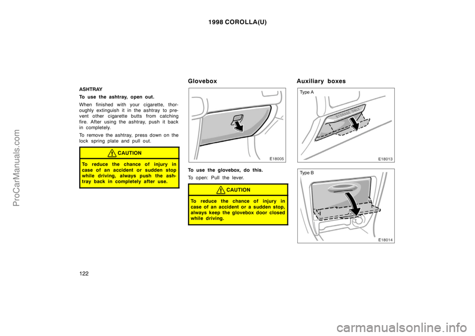 TOYOTA COROLLA 1998  Owners Manual 1998 COROLLA(U)
122
ASHTRAY
To use the ashtray, open out.
When finished with your cigarette, thor-
oughly extinguish it in the ashtray  to pre-
vent other cigarette butts from catching
fire. After usi