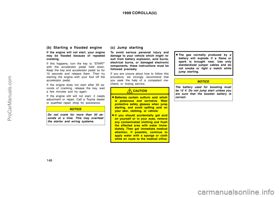 TOYOTA COROLLA 1998  Owners Manual 1998 COROLLA(U)
148
(b) Starting a flooded engine
If the engine will not start, your engine
may be flooded because of repeated
cranking.
If this happens, turn the key to ”START”
with the accelerat