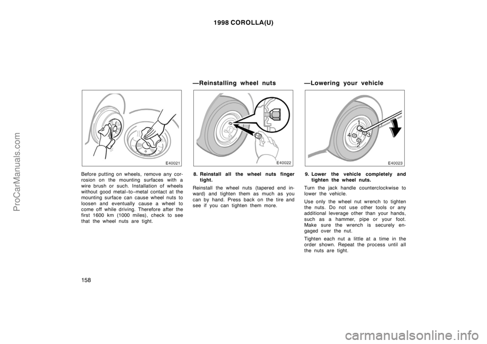 TOYOTA COROLLA 1998 Owners Manual 1998 COROLLA(U)
158
Before putting on wheels, remove any cor-
rosion on the mounting surfaces with a
wire brush or such. Installation of wheels
without good metal−to−metal contact at the
mounting TOYOTA COROLLA 1998 Owners Manual 1998 COROLLA(U)
158
Before putting on wheels, remove any cor-
rosion on the mounting surfaces with a
wire brush or such. Installation of wheels
without good metal−to−metal contact at the
mounting