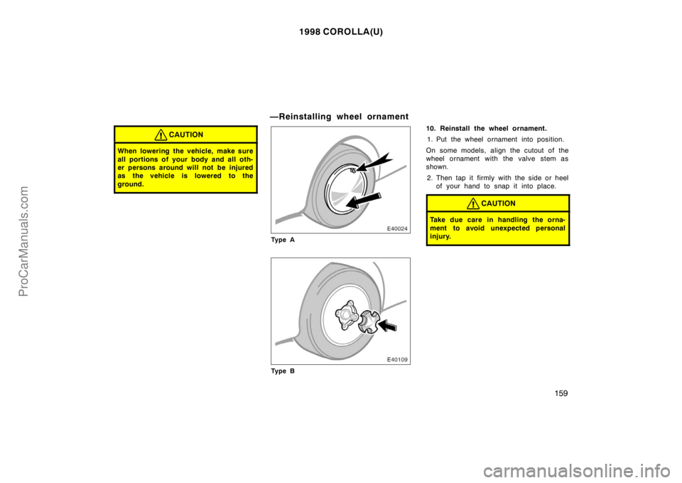 TOYOTA COROLLA 1998  Owners Manual 1998 COROLLA(U)
159
CAUTION
When lowering the vehicle, make sure
all portions of your body and all oth-
er persons around will not be injured
as the vehicle is lowered to the
ground.
—Reinstalling w