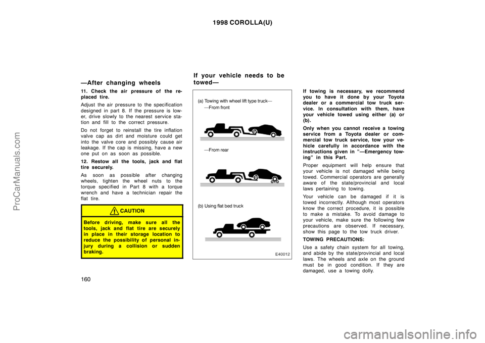 TOYOTA COROLLA 1998  Owners Manual 1998 COROLLA(U)
160
—After changing wheels
11. Check the air pressure of  the re-
placed tire.
Adjust the air pressure to the specification
designed in part 8. If the pressure is low-
er, drive slow