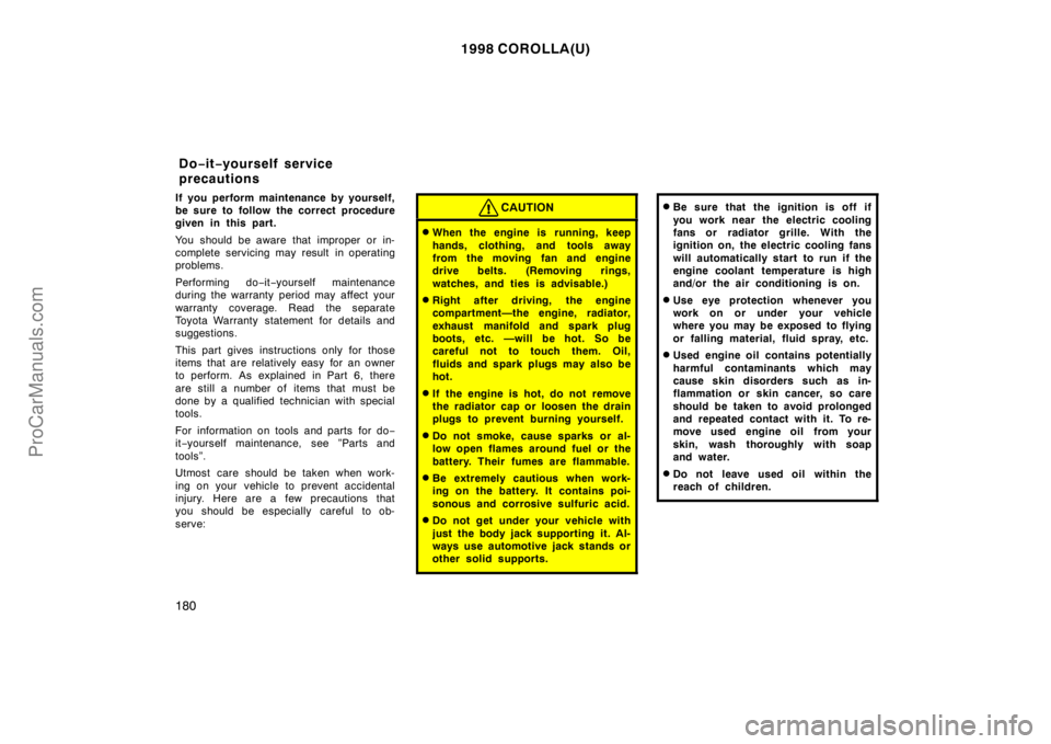 TOYOTA COROLLA 1998  Owners Manual 1998 COROLLA(U)
180
If you perform maintenance by yourself,
be sure to follow the correct procedure
given in this part.
You should be aware that improper or in-
complete servicing may result in operat