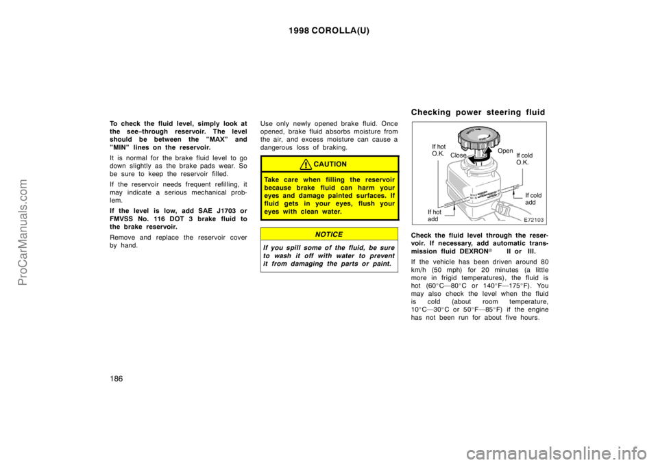 TOYOTA COROLLA 1998  Owners Manual 1998 COROLLA(U)
186
To check the fluid level, simply look at
the see−through reservoir. The level
should be between the ”MAX” and
”MIN” lines on the reservoir.
It  is  normal for  the brake 