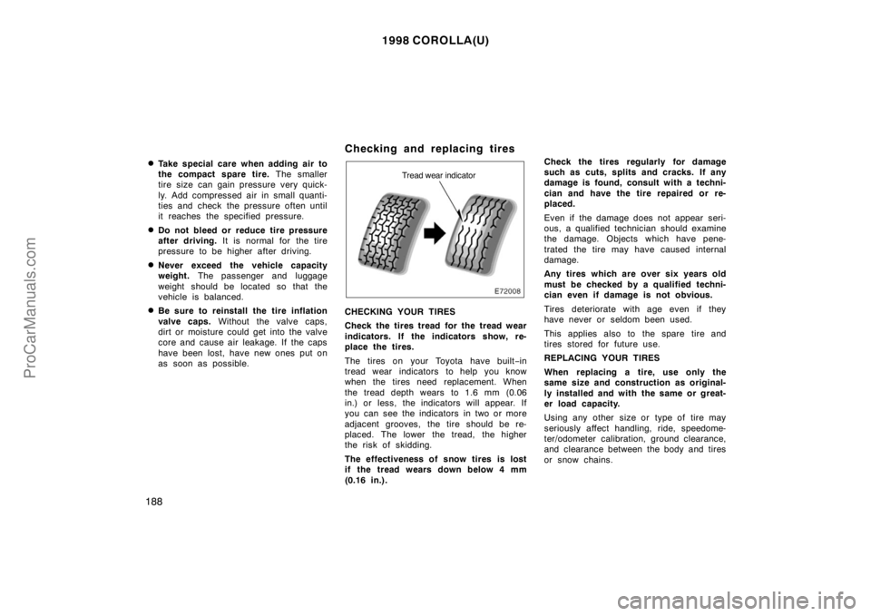 TOYOTA COROLLA 1998  Owners Manual 1998 COROLLA(U)
188
Take special care when adding air to
the compact spare tire. The smaller
tire size can gain pressure very quick-
ly. Add compressed air in small quanti-
ties and check  the pressu