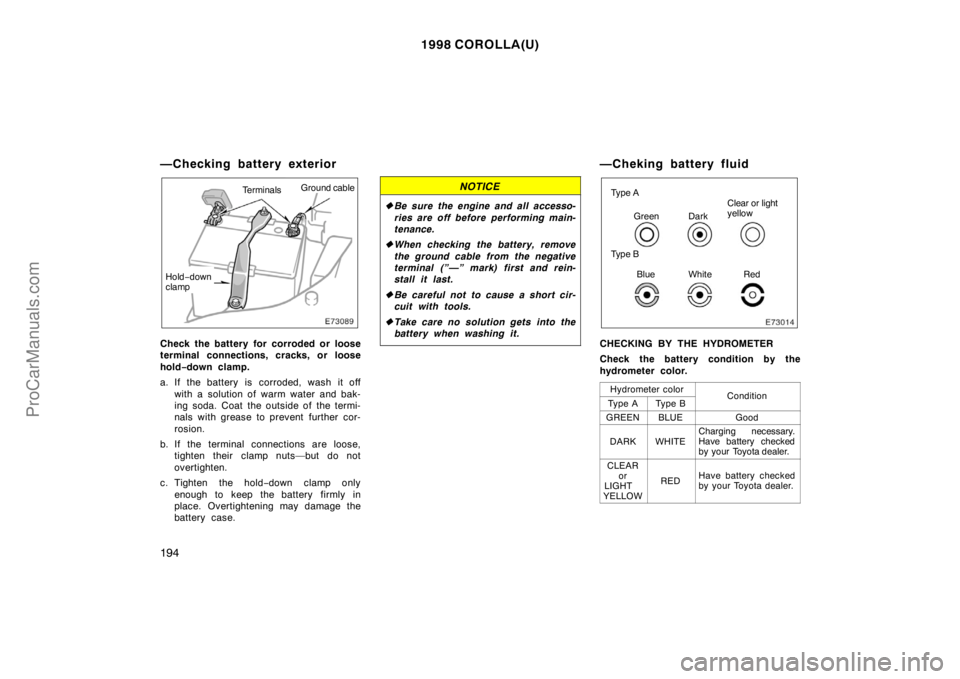TOYOTA COROLLA 1998  Owners Manual 1998 COROLLA(U)
194
—Checking battery exterior
TerminalsGround cable
Hold−down
clamp
Check the battery for corroded or loose
terminal connections, cracks, or loose
hold−down clamp.
a. If the bat