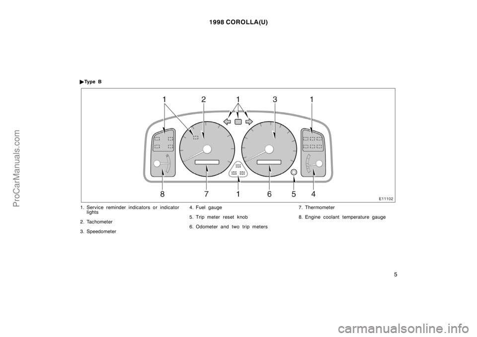 TOYOTA COROLLA 1998  Owners Manual 1998 COROLLA(U)
5
Ty p e  B
1. Service reminder indicators or indicator
lights
2. Tachometer
3. Speedometer4. Fuel gauge
5. Trip meter reset knob
6. Odometer and two trip meters7. Thermometer
8. Engi