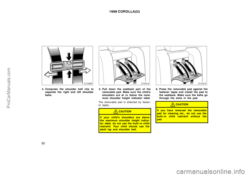 TOYOTA COROLLA 1998 Workshop Manual 1998 COROLLA(U)
52
4. Compress the shoulder belt clip to
separate the right and left shoulder
belts.5. Pull down the seatback part of the
removable pad. Make sure  the child’s
shoulders are at or be