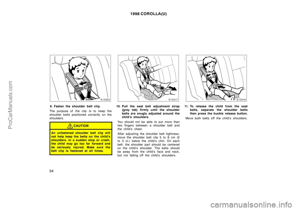 TOYOTA COROLLA 1998 Workshop Manual 1998 COROLLA(U)
54
9. Fasten the shoulder belt clip.
The purpose of  the clip is to keep the
shoulder belts positioned correctly on the
shoulders.
CAUTION
An unfastened shoulder belt clip will
not hel