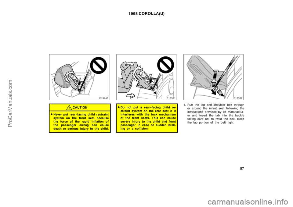 TOYOTA COROLLA 1998 Workshop Manual 1998 COROLLA(U)
57
CAUTION
Never put rear−facing child restraint
system on the front seat because
the force of the rapid inflation of
the passenger airbag can cause
death or serious injury to the c