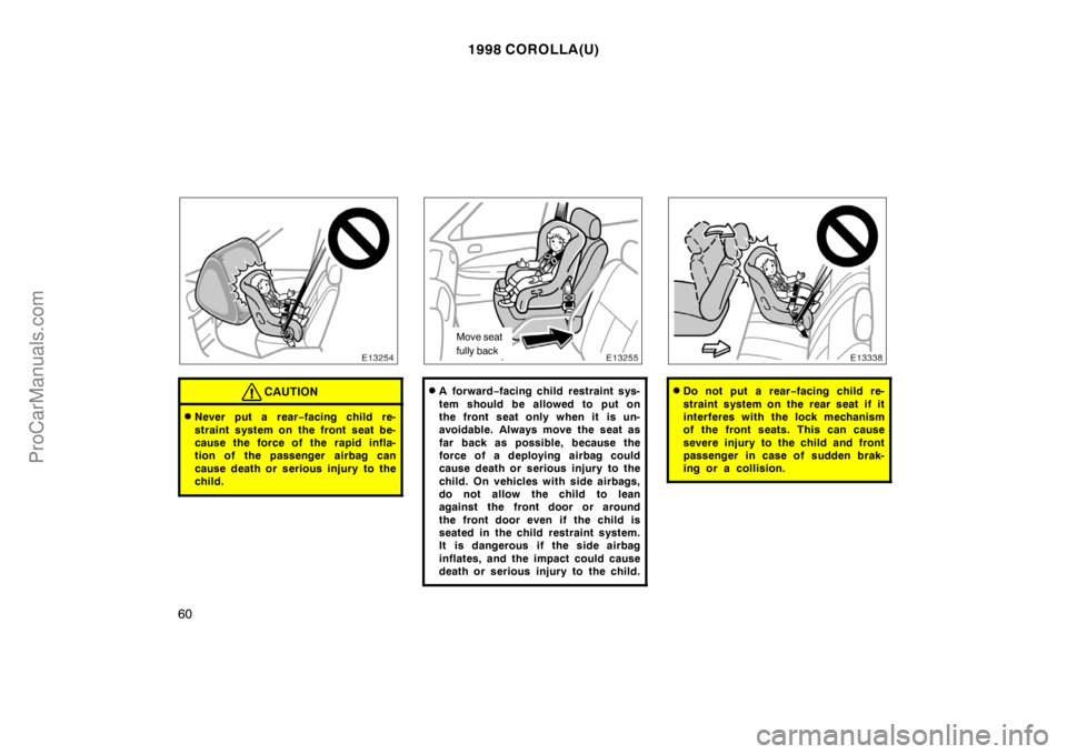 TOYOTA COROLLA 1998 Workshop Manual 1998 COROLLA(U)
60
CAUTION
Never put a rear−facing child re-
straint system on the front seat be-
cause the force of the rapid infla-
tion of the passenger  airbag can
cause death or serious injury
