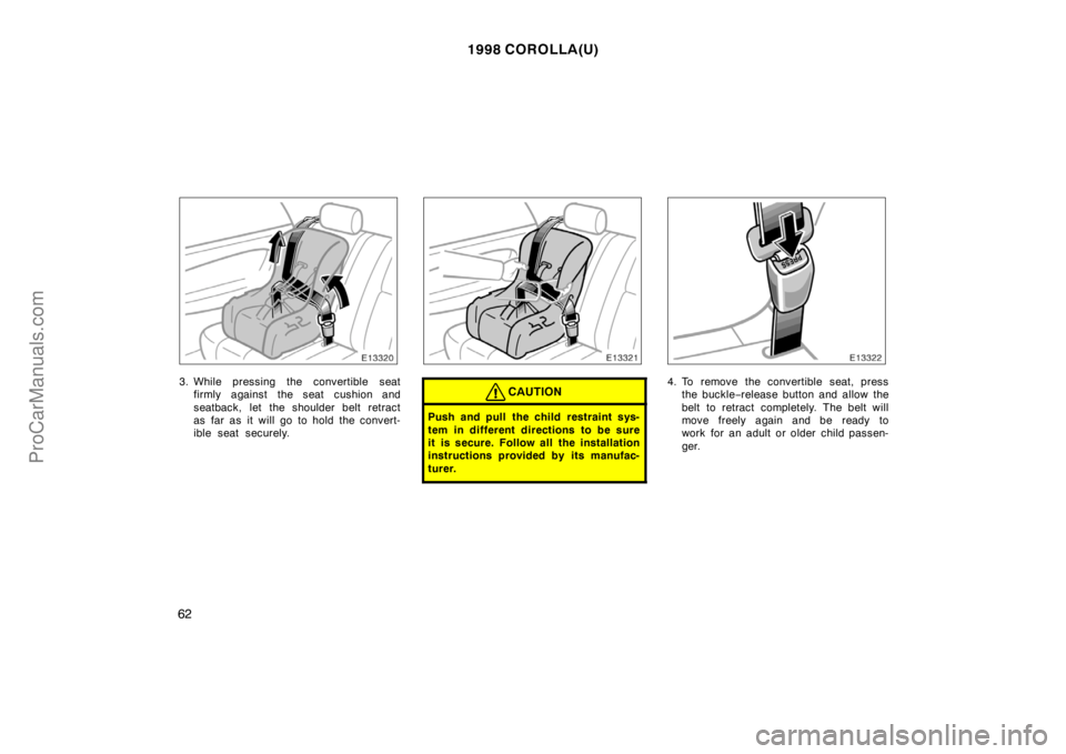 TOYOTA COROLLA 1998 Repair Manual 1998 COROLLA(U)
62
3. While pressing the convertible seat
firmly against the seat cushion and
seatback, let the shoulder belt retract
as far as it will go to hold the convert-
ible seat securely.CAUTI