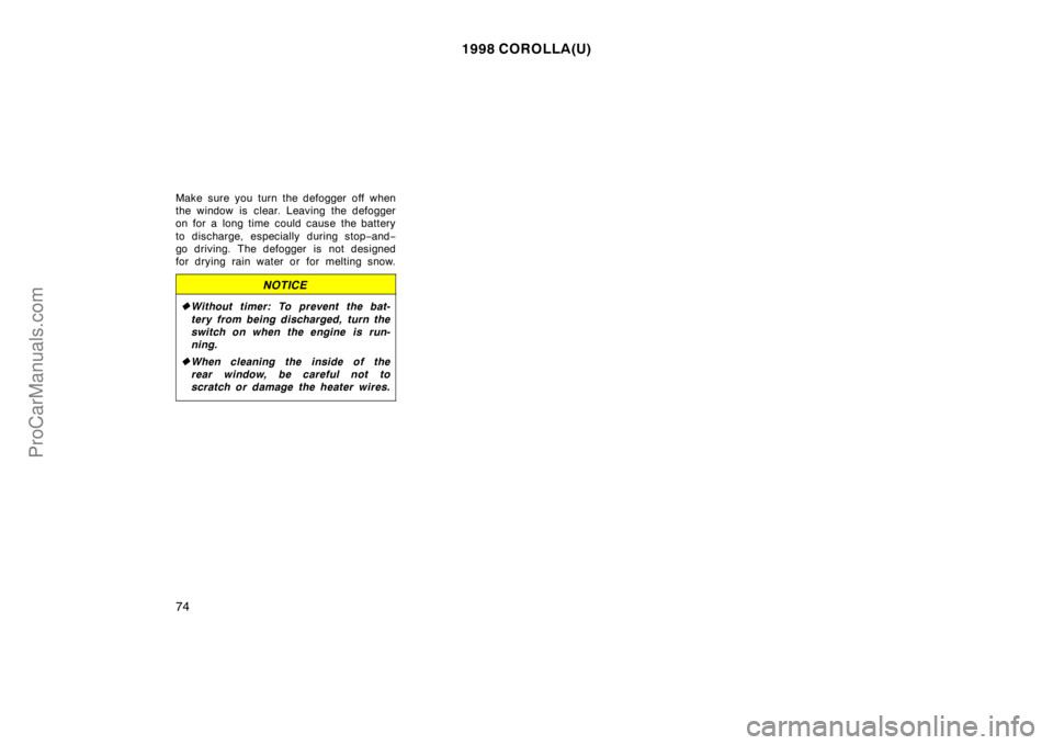 TOYOTA COROLLA 1998 Manual PDF 1998 COROLLA(U)
74
Make sure you turn the defogger off when
the window is clear. Leaving the defogger
on for a long time could cause the battery
to discharge, especially during stop−and−
go drivin
